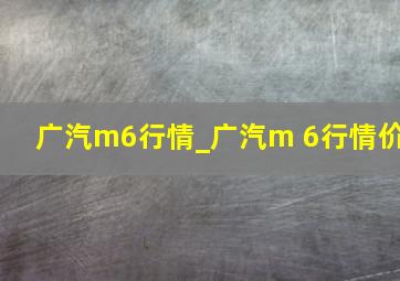 广汽m6行情_广汽m 6行情价